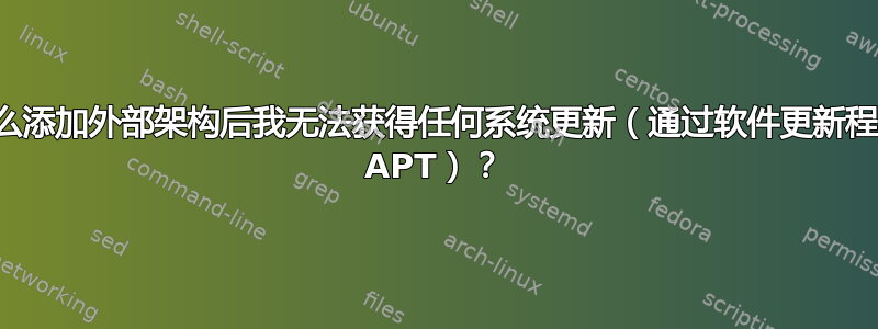 为什么添加外部架构后我无法获得任何系统更新（通过软件更新程序和 APT）？