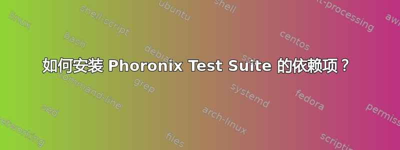 如何安装 Phoronix Test Suite 的依赖项？