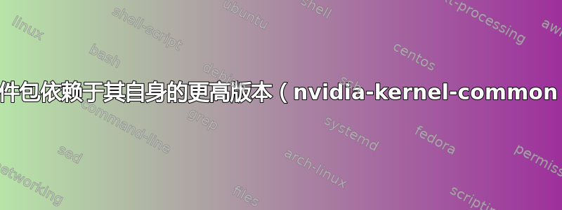 软件包依赖于其自身的更高版本（nvidia-kernel-common）