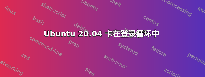 Ubuntu 20.04 卡在登录循环中