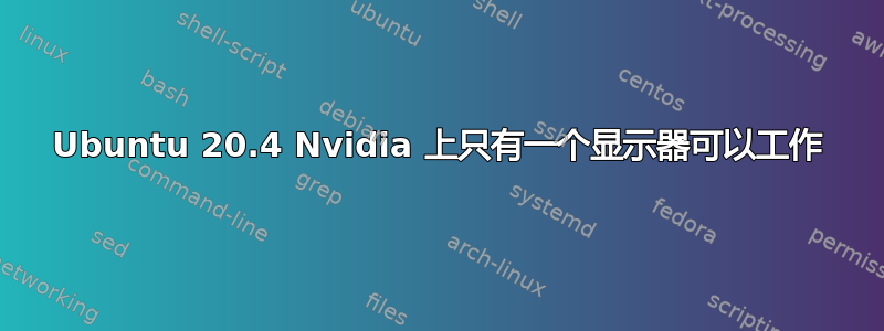 Ubuntu 20.4 Nvidia 上只有一个显示器可以工作