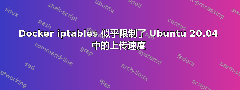 Docker iptables 似乎限制了 Ubuntu 20.04 中的上传速度