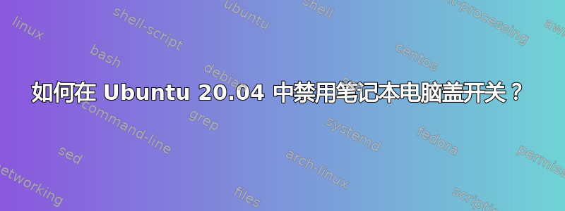 如何在 Ubuntu 20.04 中禁用笔记本电脑盖开关？