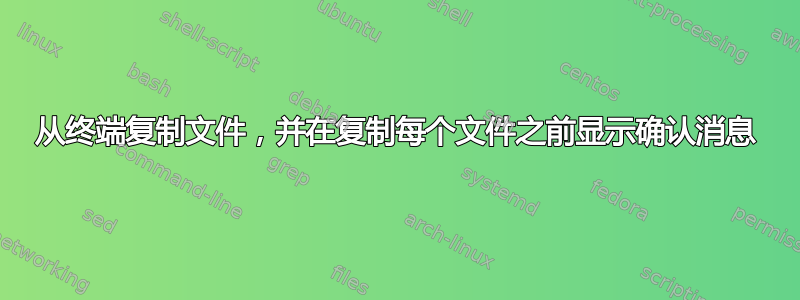 从终端复制文件，并在复制每个文件之前显示确认消息