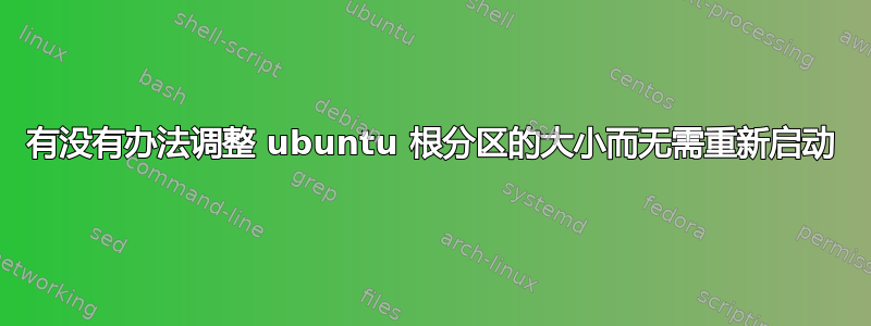 有没有办法调整 ubuntu 根分区的大小而无需重新启动