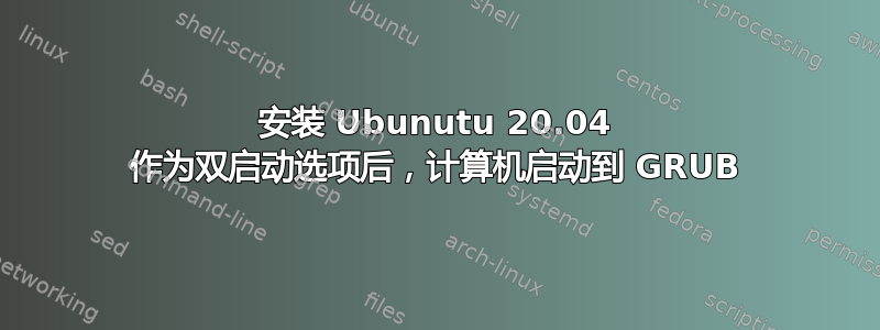 安装 Ubunutu 20.04 作为双启动选项后，计算机启动到 GRUB