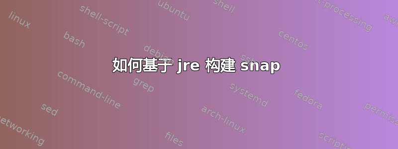 如何基于 jre 构建 snap