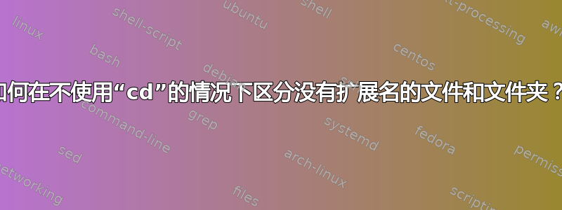 如何在不使用“cd”的情况下区分没有扩展名的文件和文件夹？