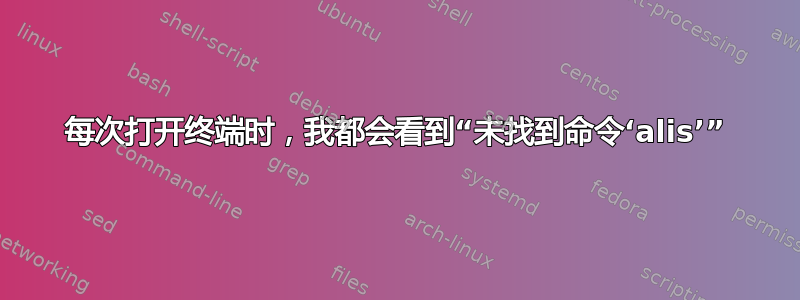 每次打开终端时，我都会看到“未找到命令‘alis’”