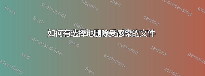 如何有选择地删除受感染的文件