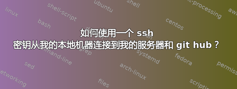 如何使用一个 ssh 密钥从我的本地机器连接到我的服务器和 git hub？