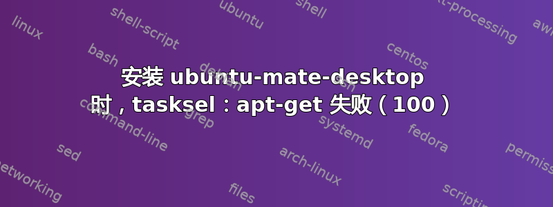 安装 ubuntu-mate-desktop 时，tasksel：apt-get 失败（100）