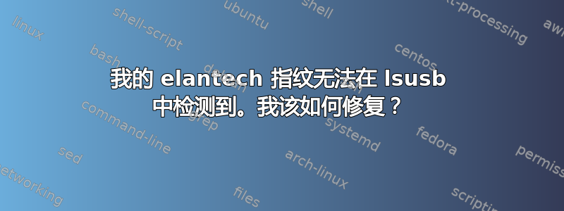 我的 elantech 指纹无法在 lsusb 中检测到。我该如何修复？