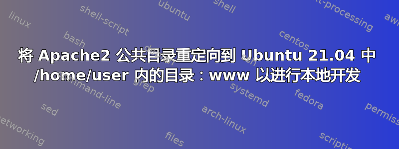 将 Apache2 公共目录重定向到 Ubuntu 21.04 中 /home/user 内的目录：www 以进行本地开发