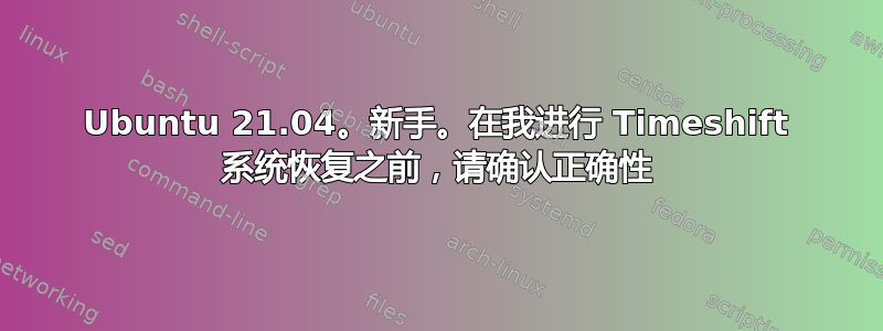 Ubuntu 21.04。新手。在我进行 Timeshift 系统恢复之前，请确认正确性