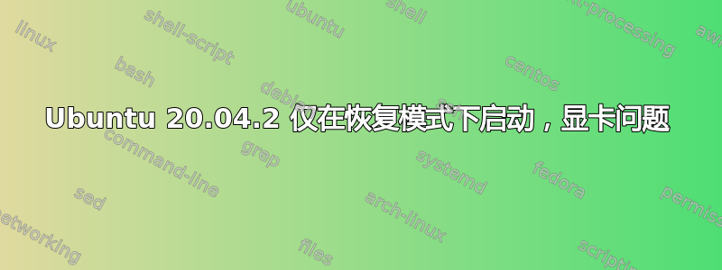 Ubuntu 20.04.2 仅在恢复模式下启动，显卡问题