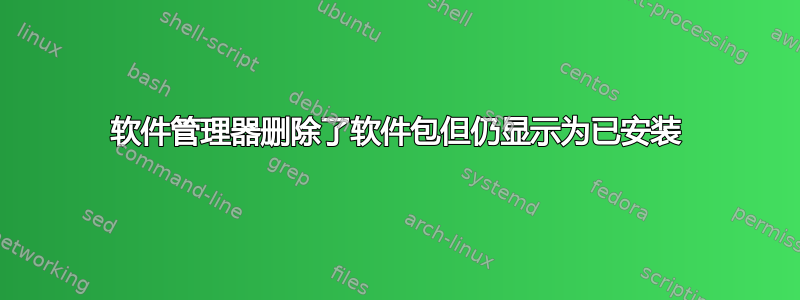 软件管理器删除了软件包但仍显示为已安装