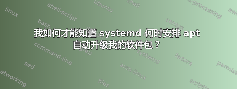 我如何才能知道 systemd 何时安排 apt 自动升级我的软件包？