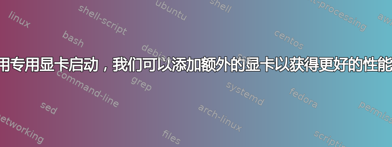 使用专用显卡启动，我们可以添加额外的显卡以获得更好的性能吗