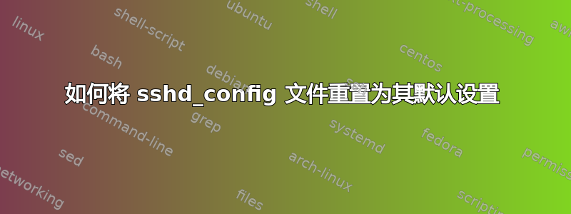 如何将 sshd_config 文件重置为其默认设置