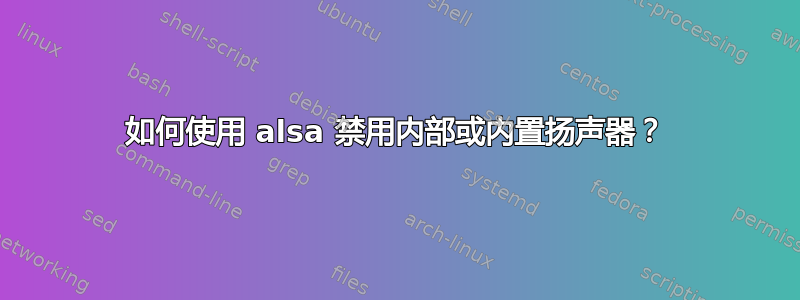 如何使用 alsa 禁用内部或内置扬声器？