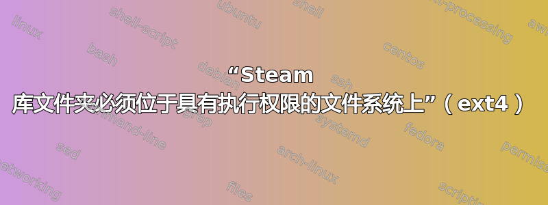 “Steam 库文件夹必须位于具有执行权限的文件系统上”（ext4）