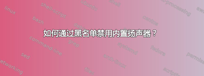 如何通过黑名单禁用内置扬声器？