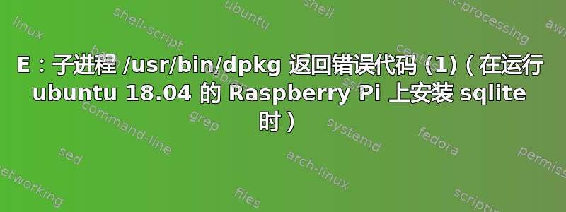 E：子进程 /usr/bin/dpkg 返回错误代码 (1)（在运行 ubuntu 18.04 的 Raspberry Pi 上安装 sqlite 时）