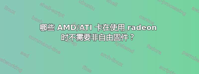 哪些 AMD/ATI 卡在使用 radeon 时不需要非自由固件？