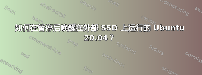 如何在暂停后唤醒在外部 SSD 上运行的 Ubuntu 20.04？