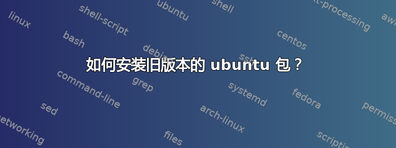 如何安装旧版本的 ubuntu 包？