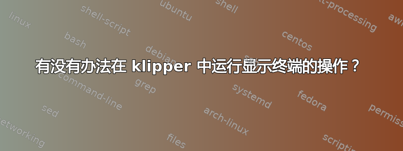 有没有办法在 klipper 中运行显示终端的操作？