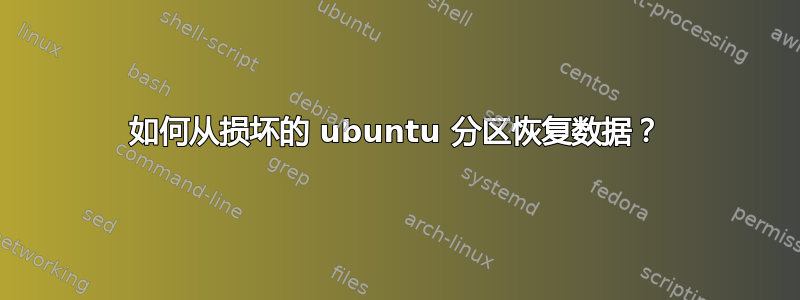 如何从损坏的 ubuntu 分区恢复数据？