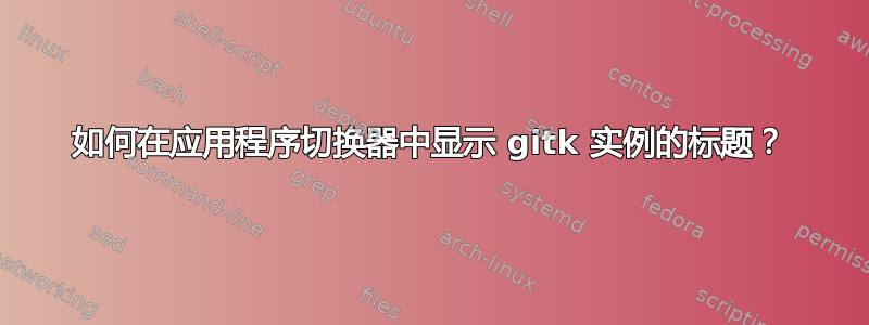 如何在应用程序切换器中显示 gitk 实例的标题？