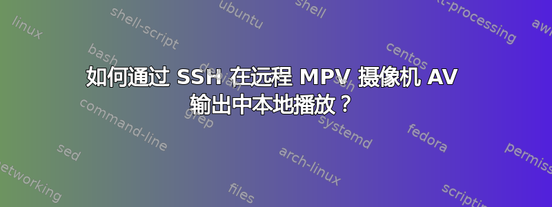 如何通过 SSH 在远程 MPV 摄像机 AV 输出中本地播放？