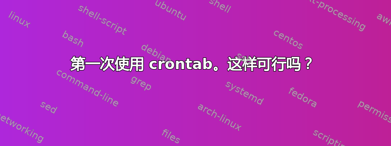 第一次使用 crontab。这样可行吗？