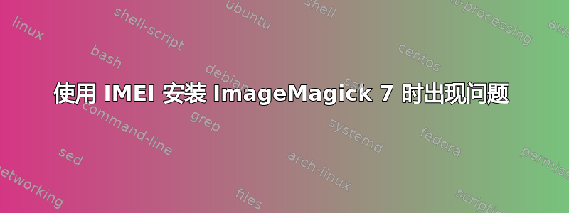 使用 IMEI 安装 ImageMagick 7 时出现问题