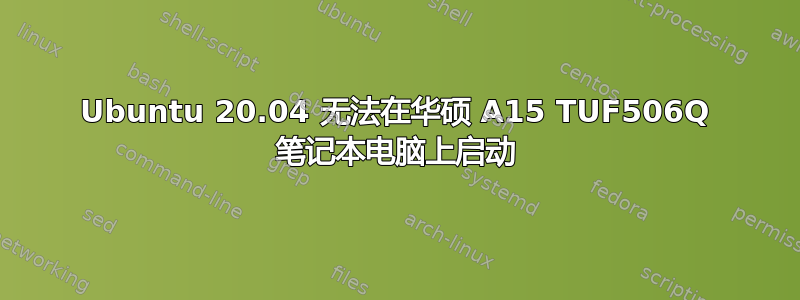 Ubuntu 20.04 无法在华硕 A15 TUF506Q 笔记本电脑上启动