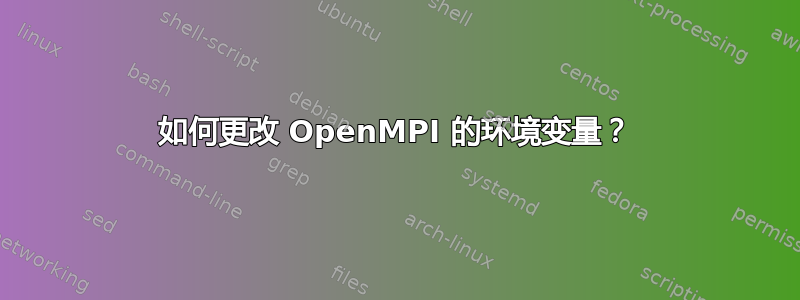 如何更改 OpenMPI 的环境变量？