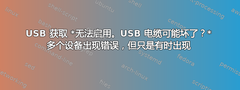 USB 获取 *无法启用。USB 电缆可能坏了？* 多个设备出现错误，但只是有时出现