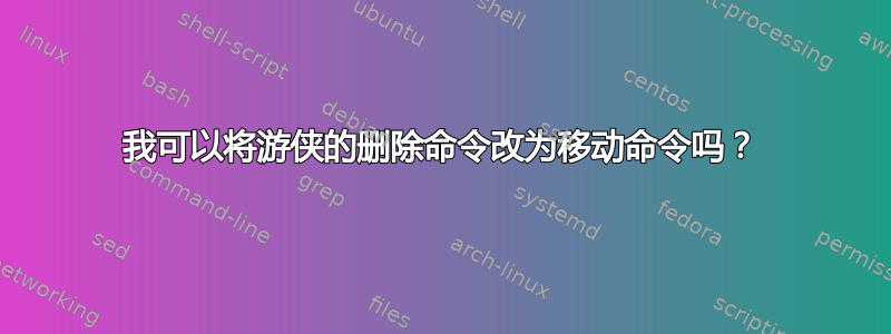 我可以将游侠的删除命令改为移动命令吗？