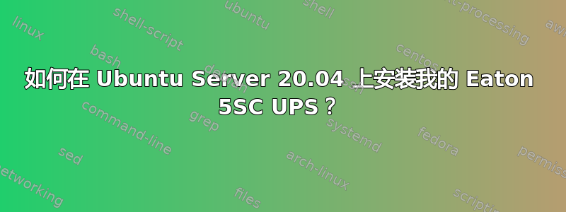 如何在 Ubuntu Server 20.04 上安装我的 Eaton 5SC UPS？