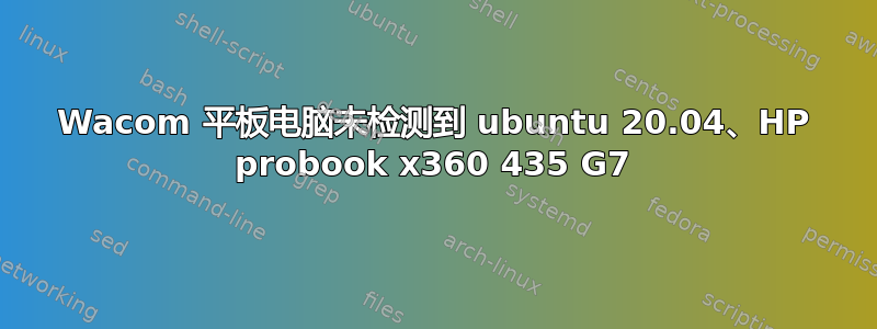 Wacom 平板电脑未检测到 ubuntu 20.04、HP probook x360 435 G7