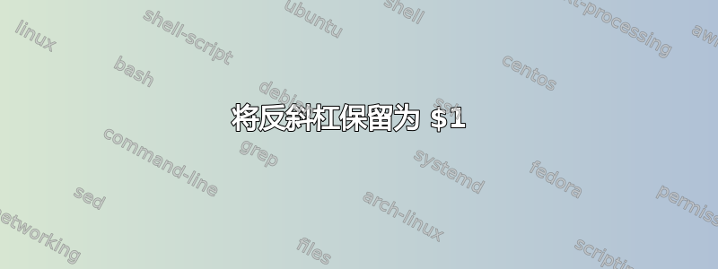 将反斜杠保留为 $1 