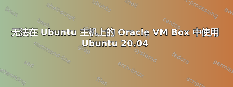 无法在 Ubuntu 主机上的 Oracle VM Box 中使用 Ubuntu 20.04