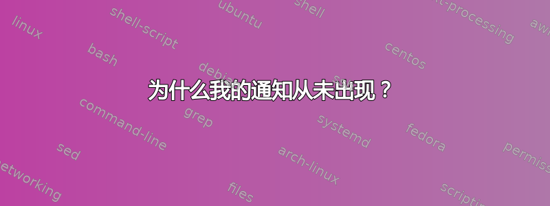 为什么我的通知从未出现？