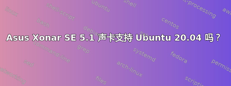 Asus Xonar SE 5.1 声卡支持 Ubuntu 20.04 吗？