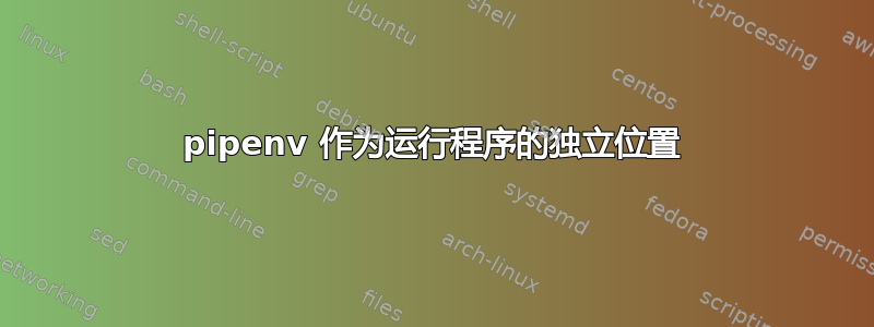 pipenv 作为运行程序的独立位置