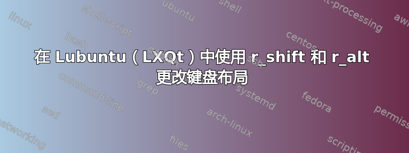 在 Lubuntu（LXQt）中使用 r_shift 和 r_alt 更改键盘布局