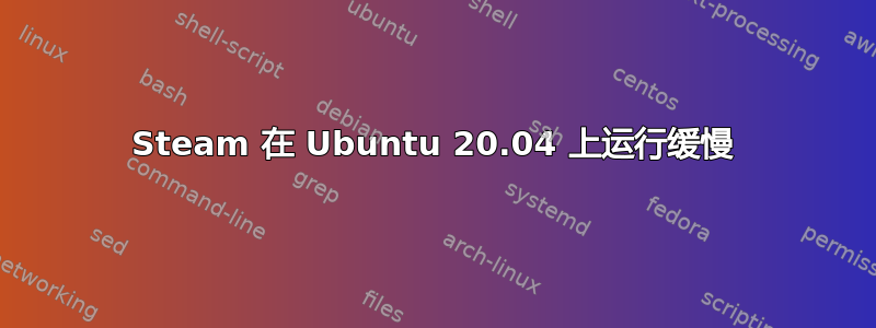 Steam 在 Ubuntu 20.04 上运行缓慢